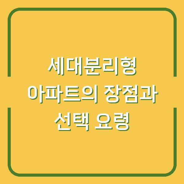 세대분리형 아파트의 장점과 선택 요령
