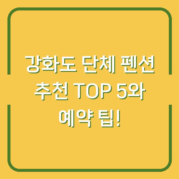 강화도 단체 펜션 추천 TOP 5와 예약 팁!