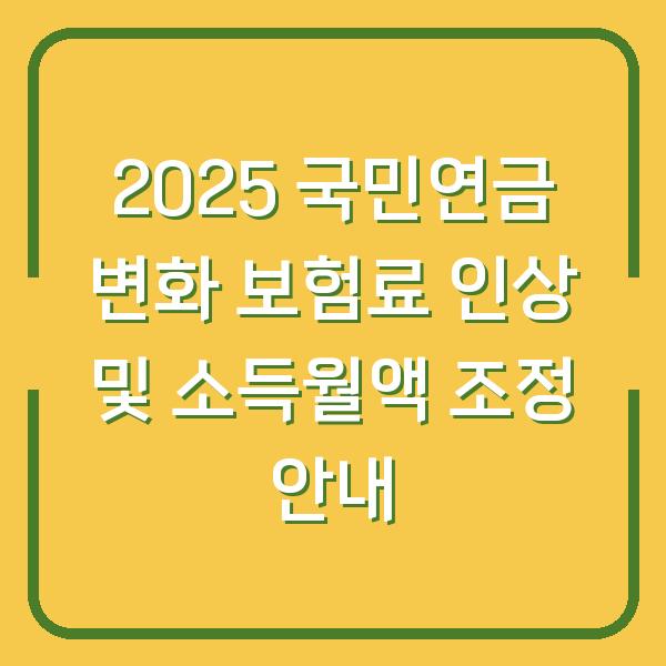 2025 국민연금 변화 보험료 인상 및 소득월액 조정 안내