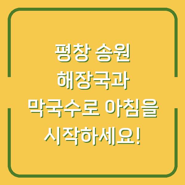 평창 송원 해장국과 막국수로 아침을 시작하세요!