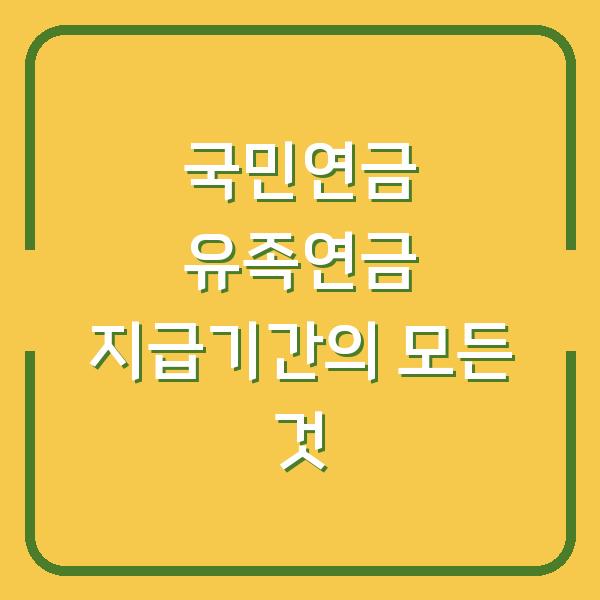 국민연금 유족연금 지급기간의 모든 것
