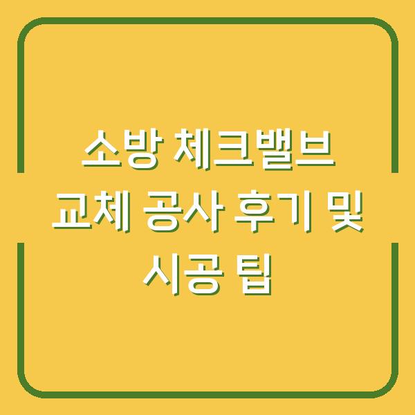 소방 체크밸브 교체 공사 후기 및 시공 팁