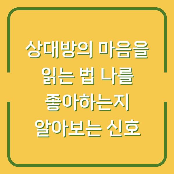 상대방의 마음을 읽는 법 나를 좋아하는지 알아보는 신호