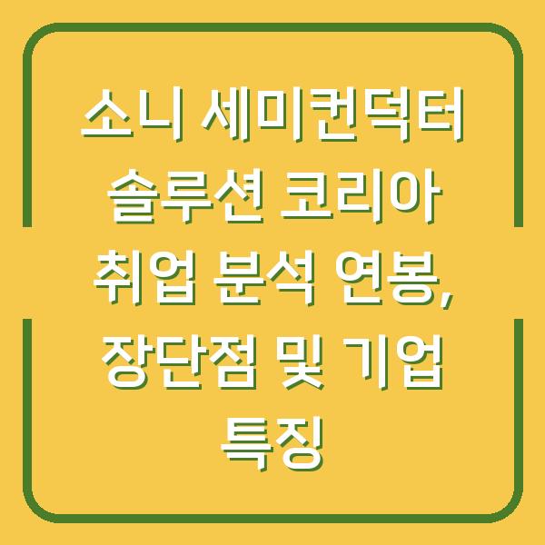 소니 세미컨덕터 솔루션 코리아 취업 분석 연봉, 장단점 및 기업 특징