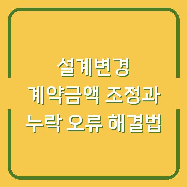 설계변경 계약금액 조정과 누락 오류 해결법
