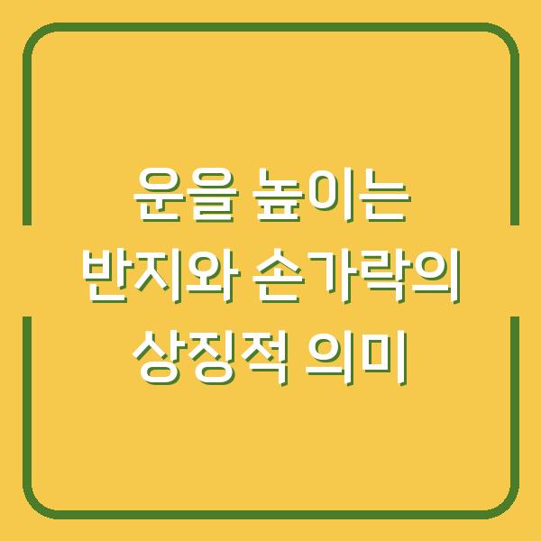운을 높이는 반지와 손가락의 상징적 의미