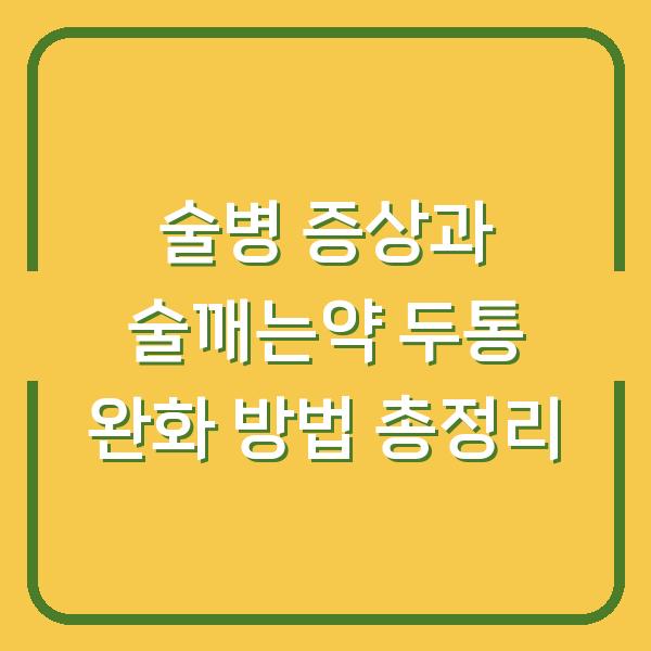술병 증상과 술깨는약 두통 완화 방법 총정리