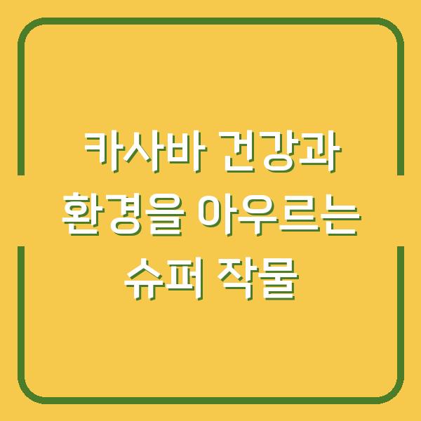카사바 건강과 환경을 아우르는 슈퍼 작물