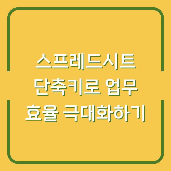 스프레드시트 단축키로 업무 효율 극대화하기