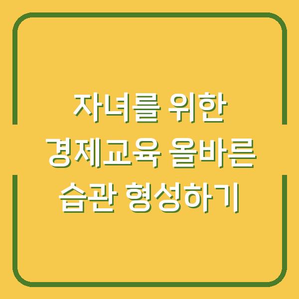 자녀를 위한 경제교육 올바른 습관 형성하기