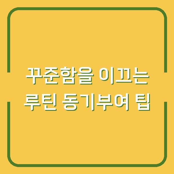꾸준함을 이끄는 루틴 동기부여 팁