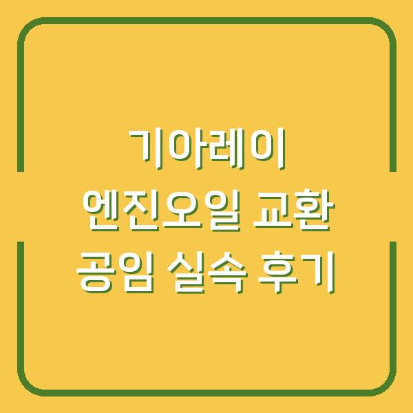 기아레이 엔진오일 교환 공임 실속 후기