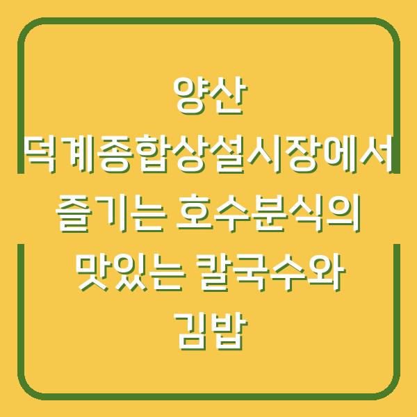 양산 덕계종합상설시장에서 즐기는 호수분식의 맛있는 칼국수와 김밥