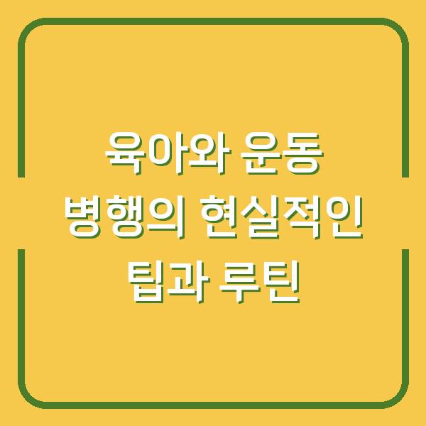 육아와 운동 병행의 현실적인 팁과 루틴