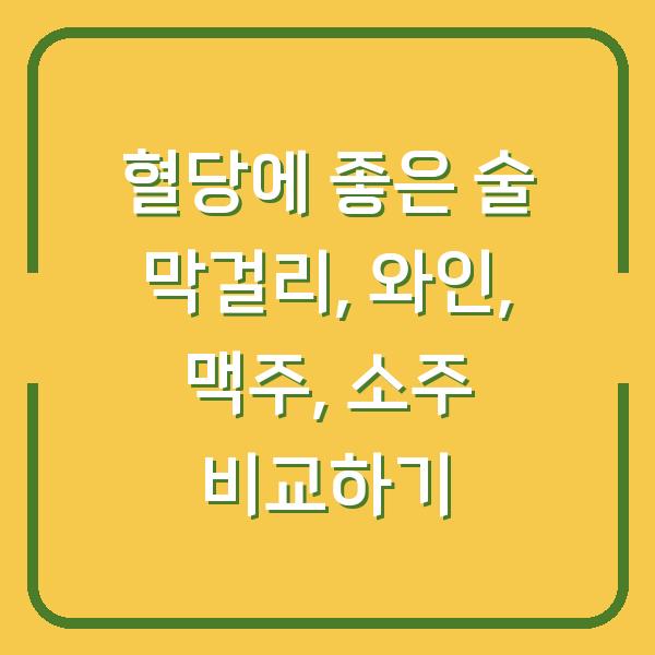 혈당에 좋은 술 막걸리, 와인, 맥주, 소주 비교하기