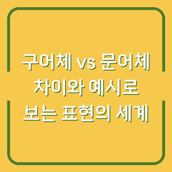 구어체 vs 문어체 차이와 예시로 보는 표현의 세계