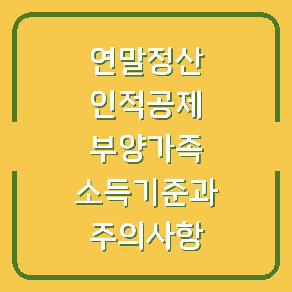 연말정산 인적공제 부양가족 소득기준과 주의사항