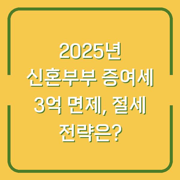 2025년 신혼부부 증여세 3억 면제, 절세 전략은?