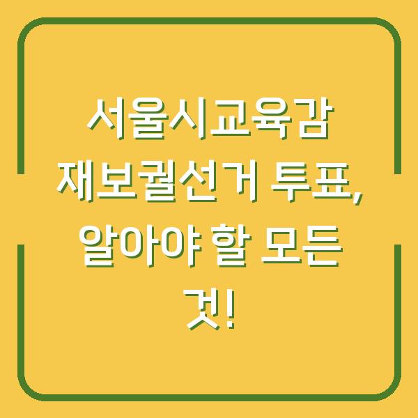 서울시교육감 재보궐선거 투표, 알아야 할 모든 것!