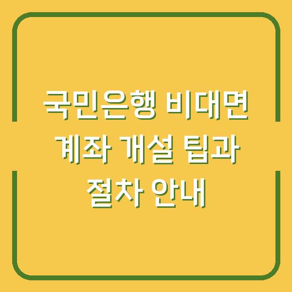 국민은행 비대면 계좌 개설 팁과 절차 안내