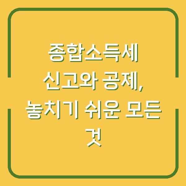 종합소득세 신고와 공제, 놓치기 쉬운 모든 것