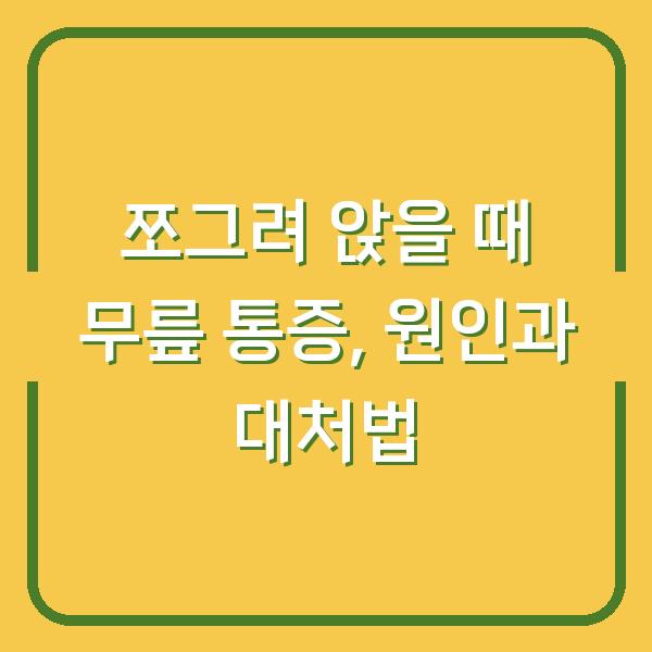 쪼그려 앉을 때 무릎 통증, 원인과 대처법