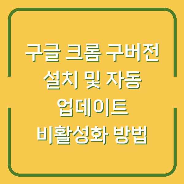 구글 크롬 구버전 설치 및 자동 업데이트 비활성화 방법