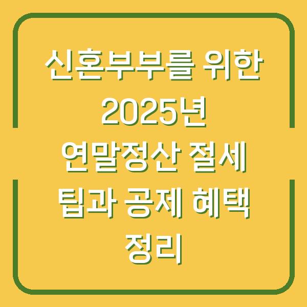 신혼부부를 위한 2025년 연말정산 절세 팁과 공제 혜택 정리