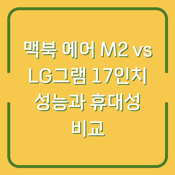 맥북 에어 M2 vs LG그램 17인치 성능과 휴대성 비교
