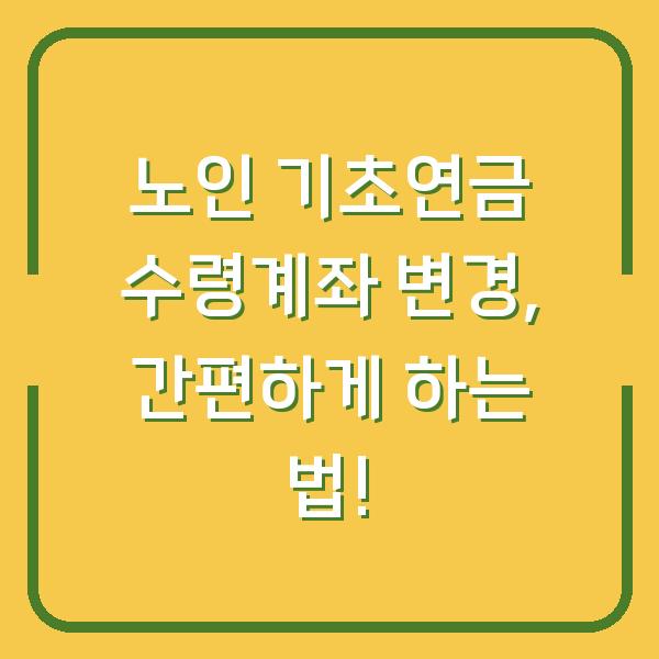 노인 기초연금 수령계좌 변경, 간편하게 하는 법!