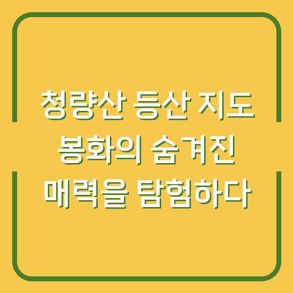 청량산 등산 지도 봉화의 숨겨진 매력을 탐험하다