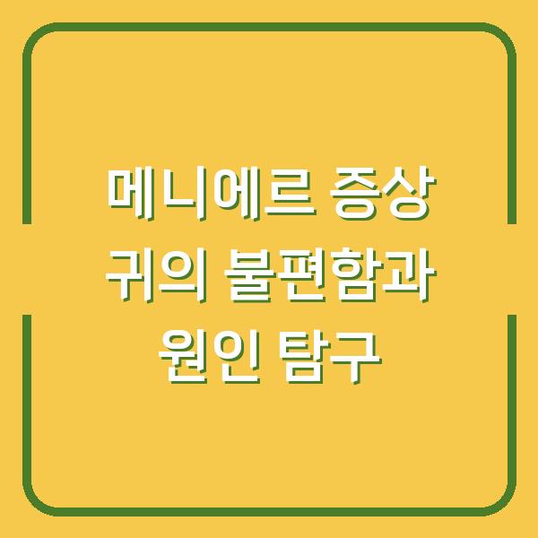 메니에르 증상 귀의 불편함과 원인 탐구