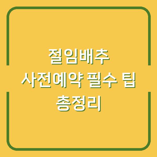 절임배추 사전예약 필수 팁 총정리