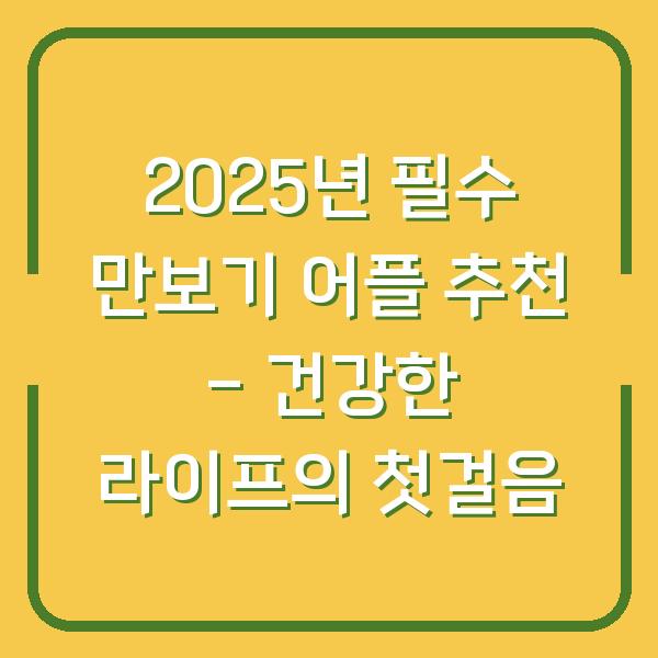 2025년 필수 만보기 어플 추천 – 건강한 라이프의 첫걸음