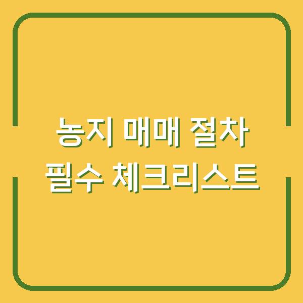 농지 매매 절차 필수 체크리스트