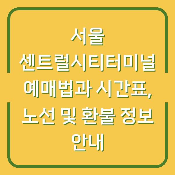 서울 센트럴시티터미널 예매법과 시간표, 노선 및 환불 정보 안내