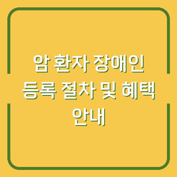 암 환자 장애인 등록 절차 및 혜택 안내