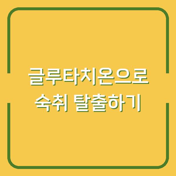 글루타치온으로 숙취 탈출하기