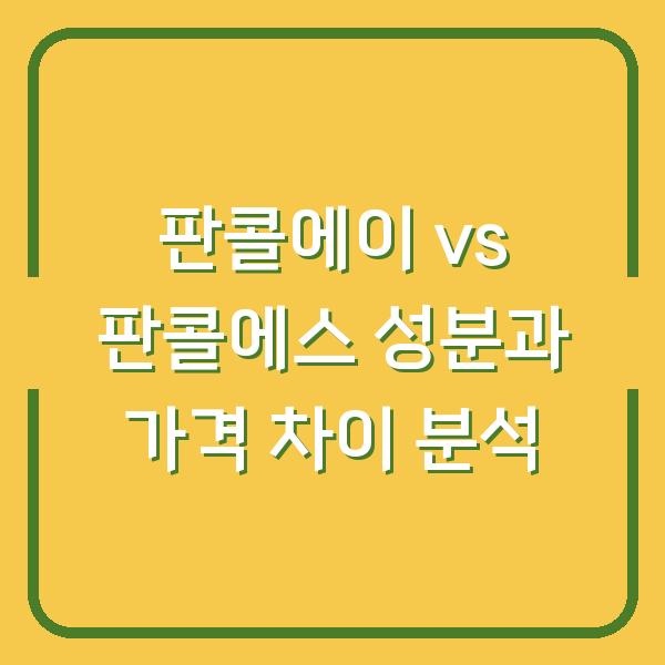 판콜에이 vs 판콜에스 성분과 가격 차이 분석
