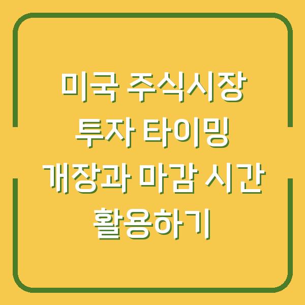미국 주식시장 투자 타이밍 개장과 마감 시간 활용하기