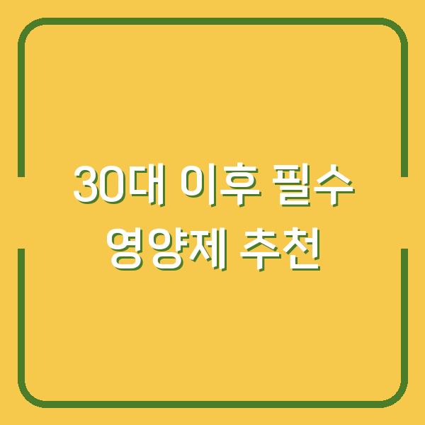 30대 이후 필수 영양제 추천