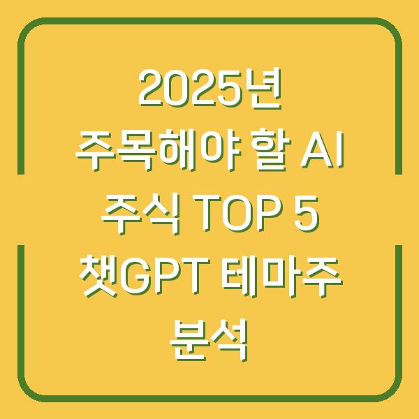 2025년 주목해야 할 AI 주식 TOP 5 챗GPT 테마주 분석