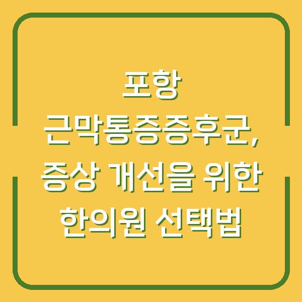 포항 근막통증증후군, 증상 개선을 위한 한의원 선택법