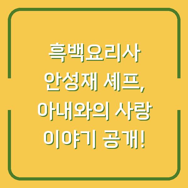 흑백요리사 안성재 셰프, 아내와의 사랑 이야기 공개!