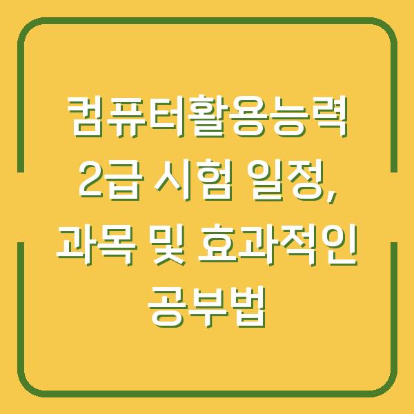 컴퓨터활용능력 2급 시험 일정, 과목 및 효과적인 공부법