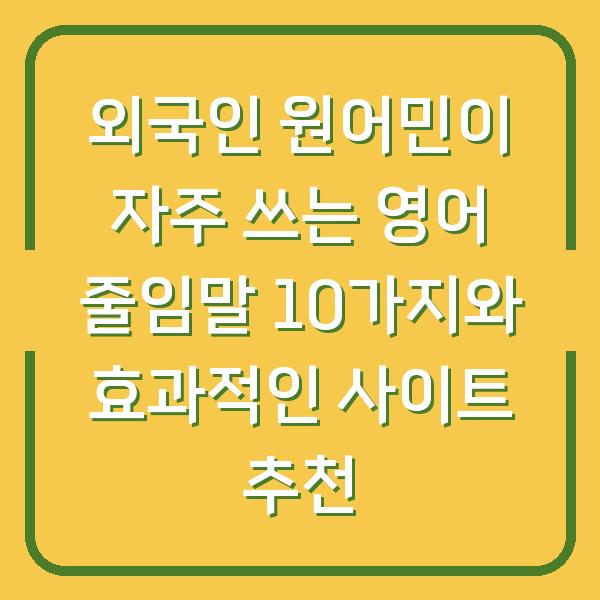 외국인 원어민이 자주 쓰는 영어 줄임말 10가지와 효과적인 사이트 추천