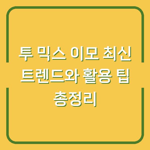 투 믹스 이모 최신 트렌드와 활용 팁 총정리