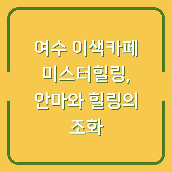 여수 이색카페 미스터힐링, 안마와 힐링의 조화
