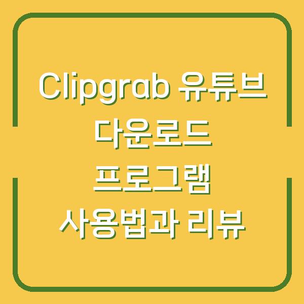 Clipgrab 유튜브 다운로드 프로그램 사용법과 리뷰