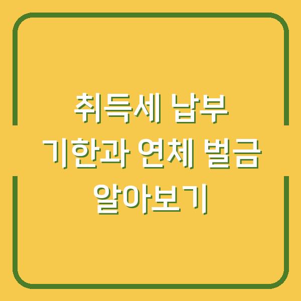 취득세 납부 기한과 연체 벌금 알아보기